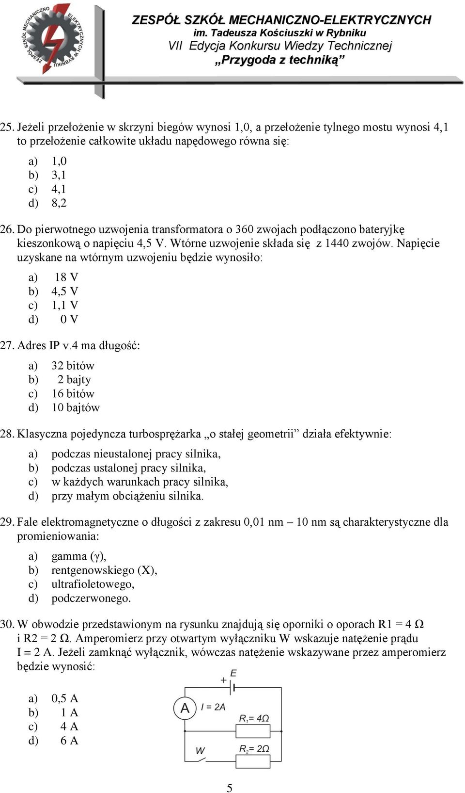 Napięcie uzyskane na wtórnym uzwojeniu będzie wynosiło: a) 18 V b) 4,5 V c) 1,1 V d) 0 V 27. Adres IP v.4 ma długość: a) 32 bitów b) 2 bajty c) 16 bitów d) 10 bajtów 28.