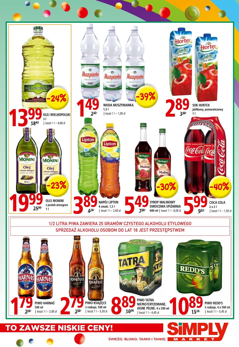 SPRZEDAŻ ALKOHOLU OSOBOM DO LAT 18 JEST PRZESTĘPSTWEM -30% -40% 5 99 koszt 9 92 COCA COLA 2 x 2 l 1 l 1,50 zł 1 79 2 09 PIWO HARNAŚ 500 ml koszt 1 l 3,98 zł 2 79 koszt 2 88 PIWO KSIĄŻĘCE 3 rodzaje,