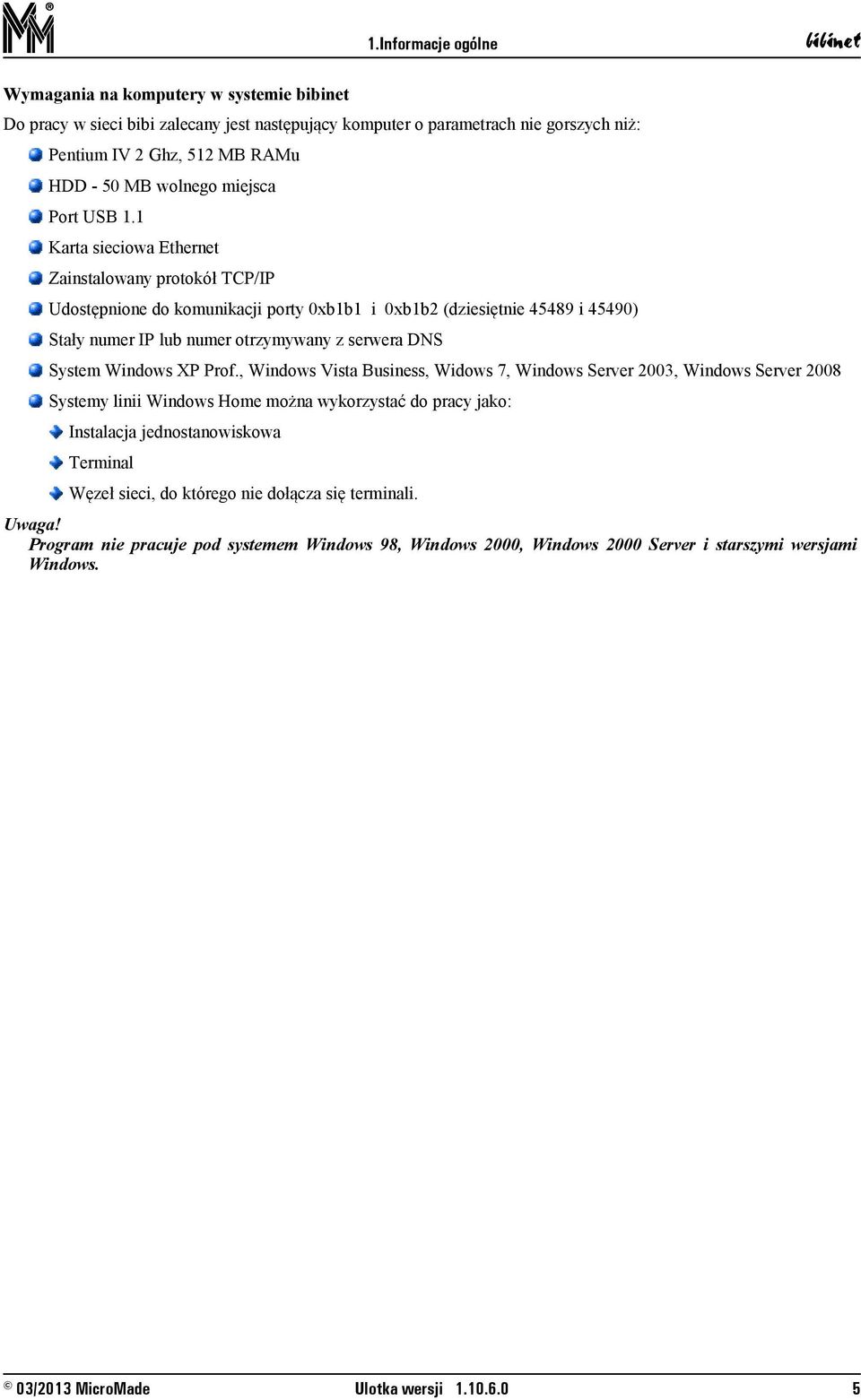 1 Karta sieciowa Ethernet Zainstalowany protokół TCP/IP Udostępnione do komunikacji porty 0xb1b1 i 0xb1b2 (dziesiętnie 45489 i 45490) Stały numer IP lub numer otrzymywany z serwera DNS