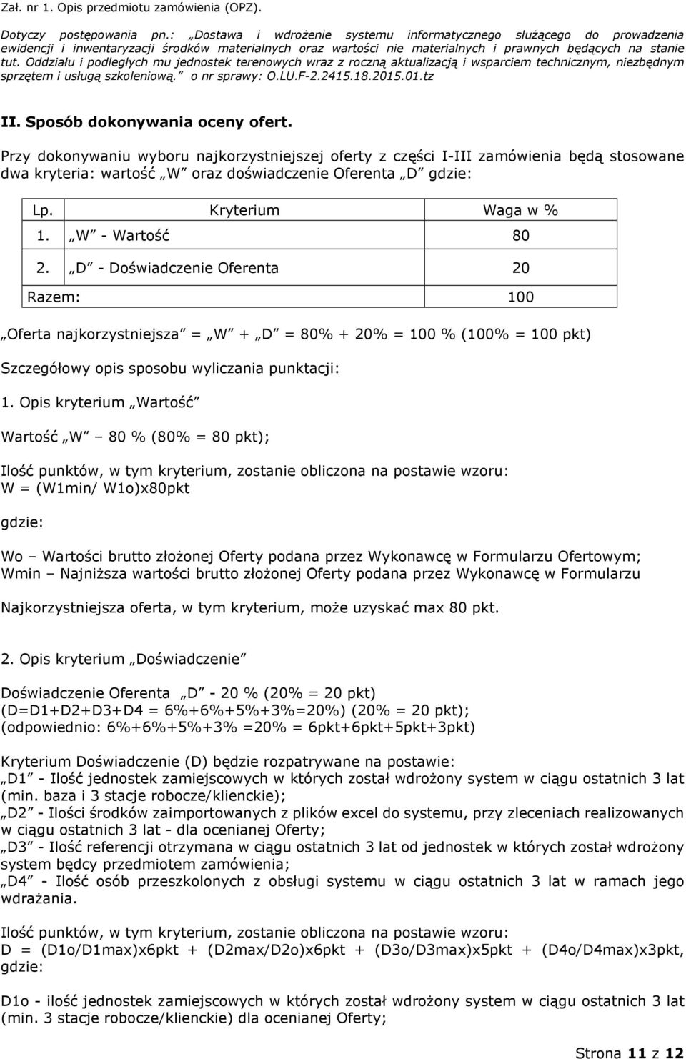 Opis kryterium Wartość Wartość W 80 % (80% = 80 pkt); Ilość punktów, w tym kryterium, zostanie obliczona na postawie wzoru: W = (W1min/ W1o)x80pkt gdzie: Wo Wartości brutto złożonej Oferty podana