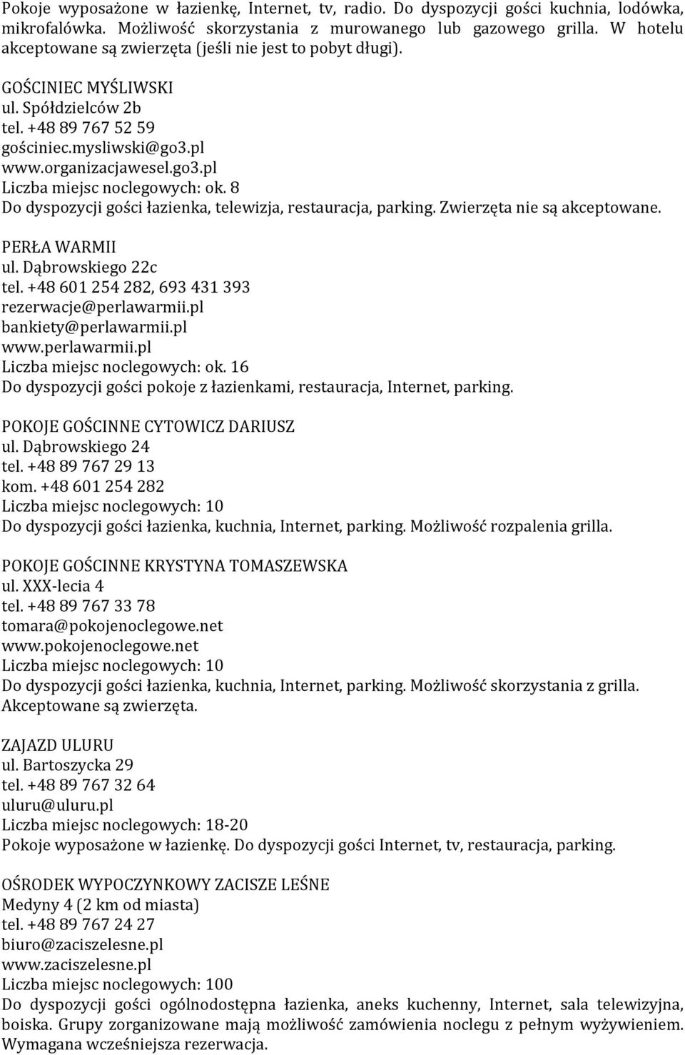 8 Do dyspozycji gości łazienka, telewizja, restauracja, parking. Zwierzęta nie są akceptowane. PERŁA WARMII ul. Dąbrowskiego 22c tel. +48 601 254 282, 693 431 393 rezerwacje@perlawarmii.