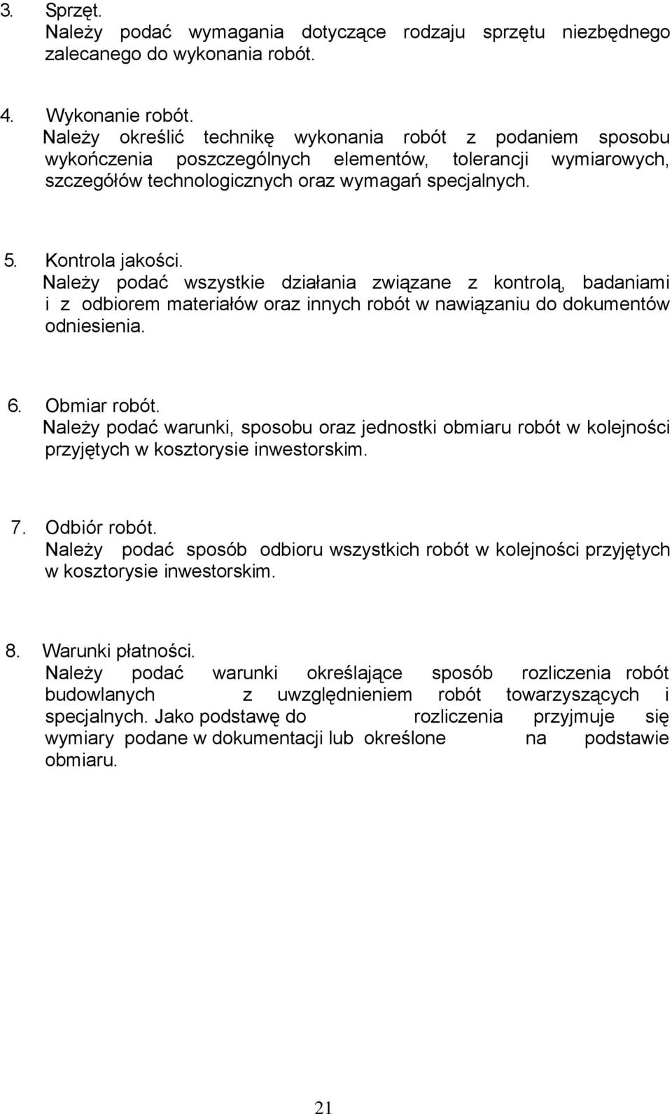 Należy podać wszystkie działania związane z kontrolą, badaniami i z odbiorem materiałów oraz innych robót w nawiązaniu do dokumentów odniesienia.. Obmiar robót.