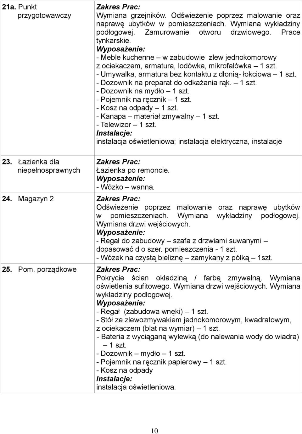 - Umywalka, armatura bez kontaktu z dłonią- łokciowa 1 szt. - Dozownik na preparat do odkażania rąk. 1 szt. - Dozownik na mydło 1 szt. - Pojemnik na ręcznik 1 szt. - Kosz na odpady 1 szt.