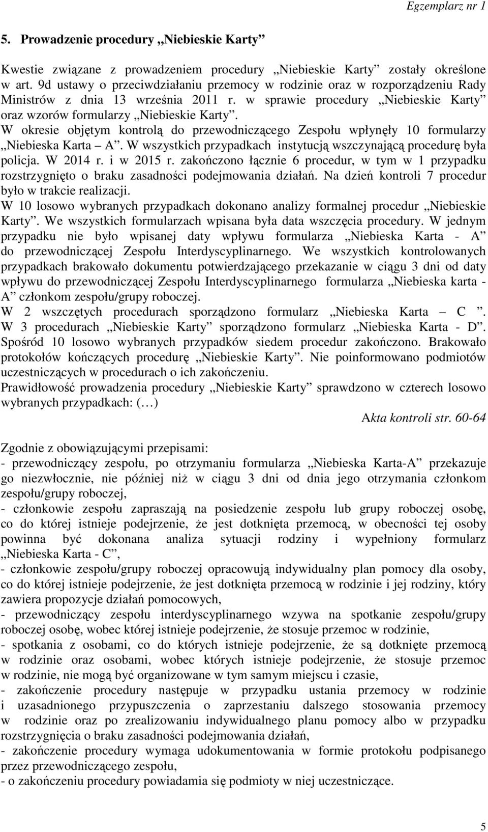 W okresie objętym kontrolą do przewodniczącego Zespołu wpłynęły 10 formularzy Niebieska Karta A. W wszystkich przypadkach instytucją wszczynającą procedurę była policja. W 2014 r. i w 2015 r.