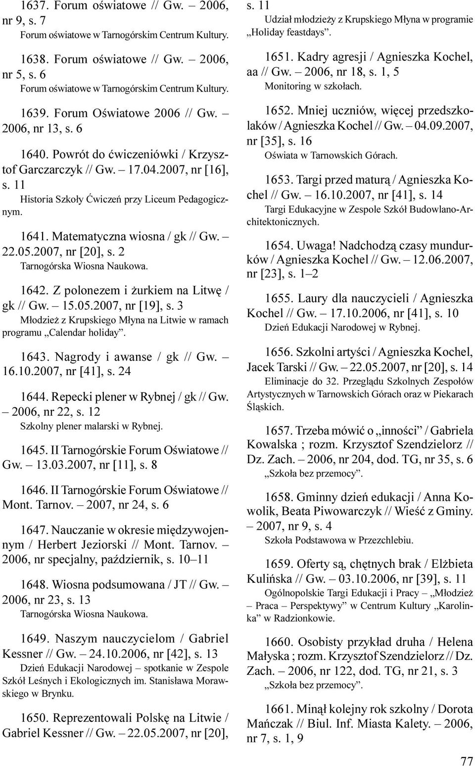 Matematyczna wiosna / gk // Gw. 22.05.2007, nr [20], s. 2 Tarnogórska Wiosna Naukowa. 1642. Z polonezem i urkiem na Litwê / gk // Gw. 15.05.2007, nr [19], s.