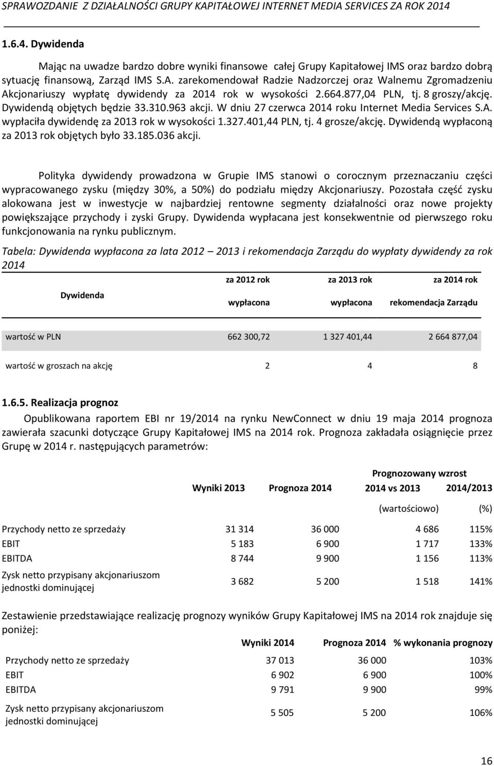 W dniu 27 czerwca 2014 roku Internet Media Services S.A. wypłaciła dywidendę za 2013 rok w wysokości 1.327.401,44 PLN, tj. 4 grosze/akcję. Dywidendą wypłaconą za 2013 rok objętych było 33.185.