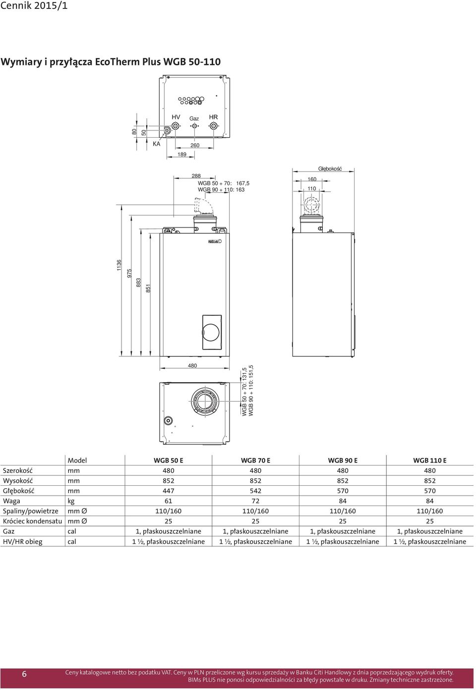 Waga kg 61 72 84 84 Spaliny/powietrze mm Ø 110/160 110/160 110/160 110/160 Króciec kondensatu mm Ø 25 25 25 25 Gaz cal 1, płaskouszczelniane 1,