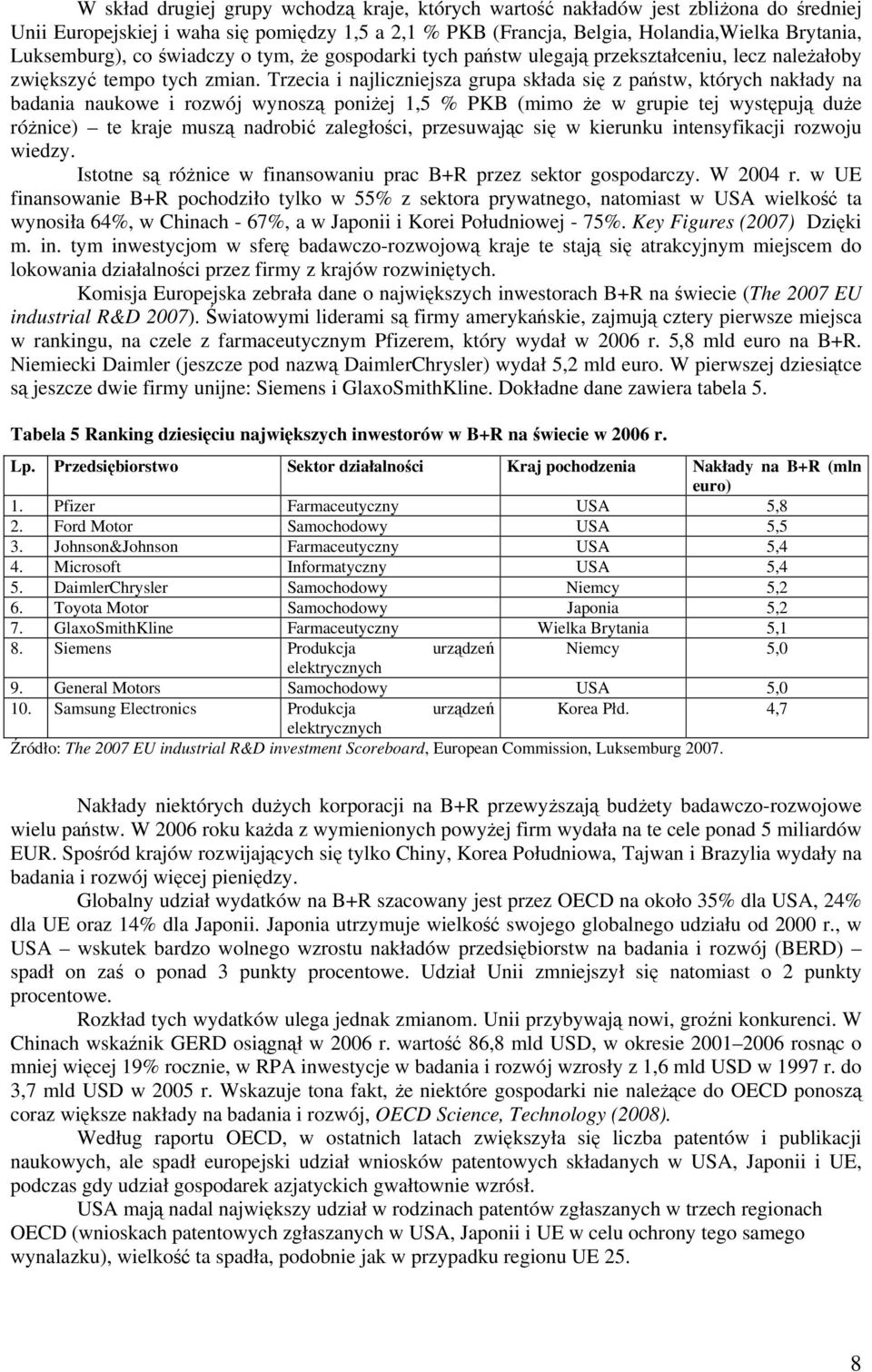 Trzecia i najliczniejsza grupa składa się z państw, których nakłady na badania naukowe i rozwój wynoszą poniżej 1,5 % PKB (mimo że w grupie tej występują duże różnice) te kraje muszą nadrobić