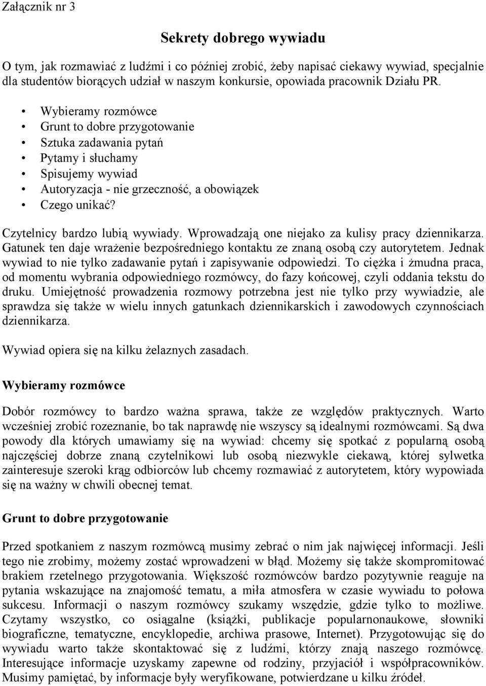 Czytelnicy bardzo lubią wywiady. Wprowadzają one niejako za kulisy pracy dziennikarza. Gatunek ten daje wrażenie bezpośredniego kontaktu ze znaną osobą czy autorytetem.