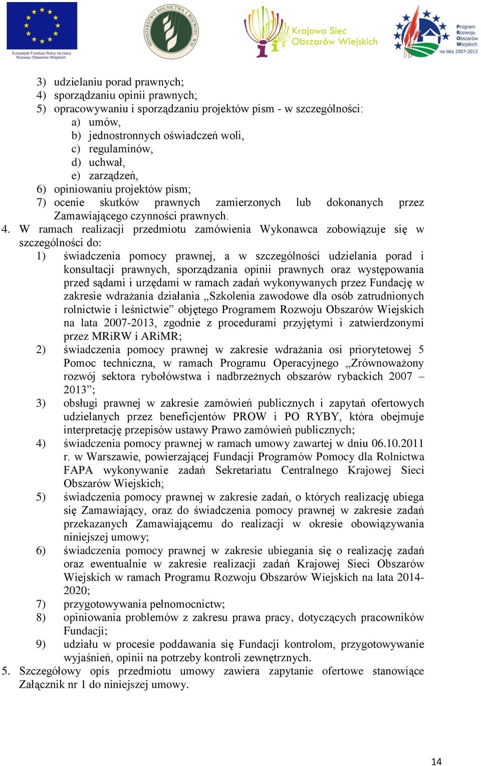 W ramach realizacji przedmiotu zamówienia Wykonawca zobowiązuje się w szczególności do: 1) świadczenia pomocy prawnej, a w szczególności udzielania porad i konsultacji prawnych, sporządzania opinii