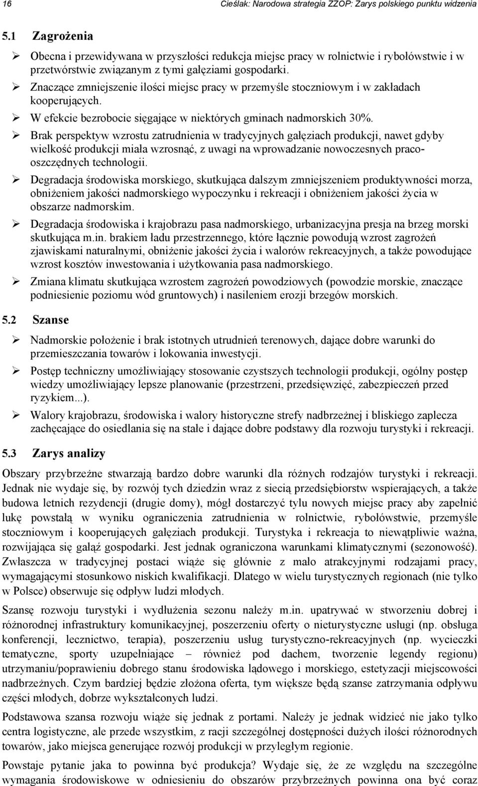 Znaczące zmniejszenie ilości miejsc pracy w przemyśle stoczniowym i w zakładach kooperujących. W efekcie bezrobocie sięgające w niektórych gminach nadmorskich 30%.