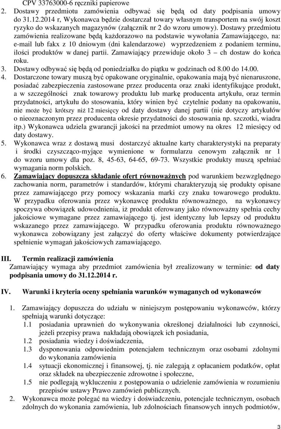 Dostawy przedmiotu zamówienia realizowane będą kaŝdorazowo na podstawie wywołania Zamawiającego, na: e-mail lub fakx z 10 dniowym (dni kalendarzowe) wyprzedzeniem z podaniem terminu, ilości produktów