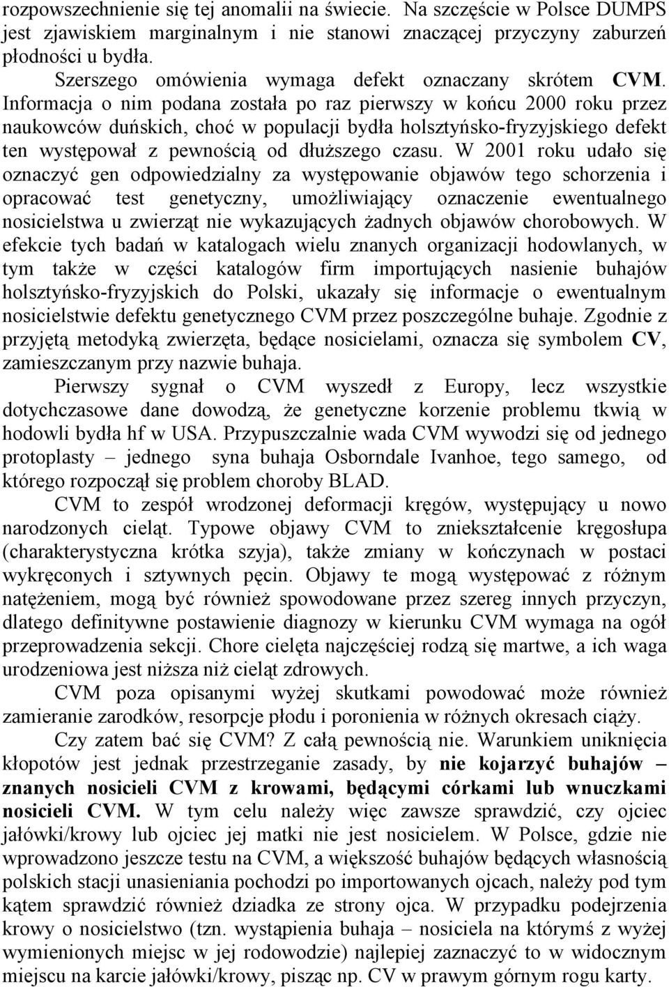 Informacja o nim podana została po raz pierwszy w końcu 2000 roku przez naukowców duńskich, choć w populacji bydła holsztyńsko-fryzyjskiego defekt ten występował z pewnością od dłuŝszego czasu.