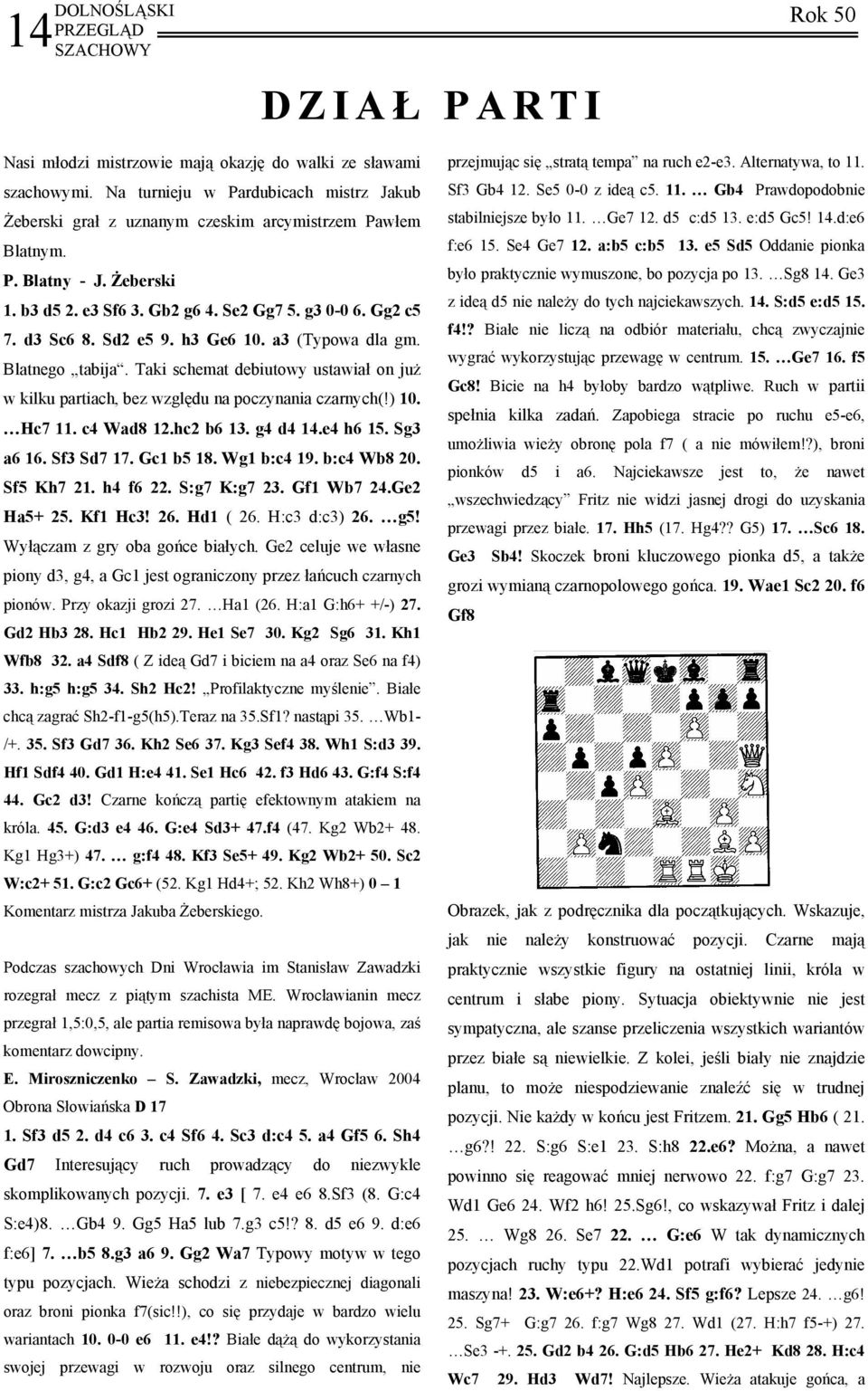 Taki schemat debiutowy ustawiał on już w kilku partiach, bez względu na poczynania czarnych(!) 10. Hc7 11. c4 Wad8 12.hc2 b6 13. g4 d4 14.e4 h6 15. Sg3 a6 16. Sf3 Sd7 17. Gc1 b5 18. Wg1 b:c4 19.