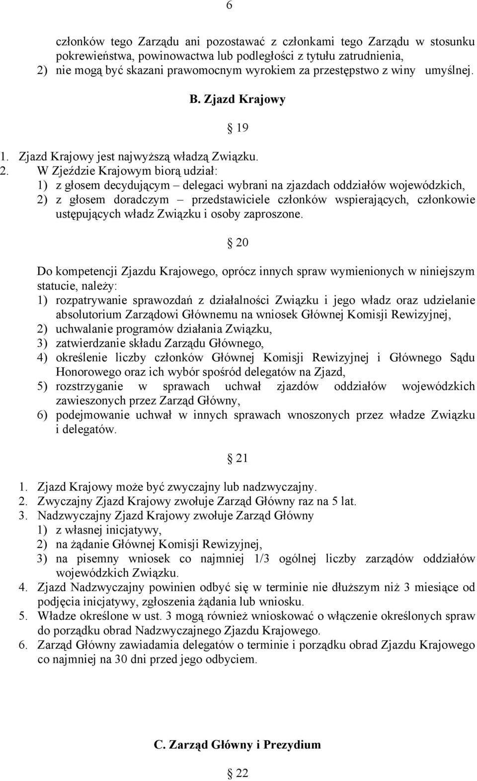 W Zjeździe Krajowym biorą udział: 1) z głosem decydującym delegaci wybrani na zjazdach oddziałów wojewódzkich, 2) z głosem doradczym przedstawiciele członków wspierających, członkowie ustępujących