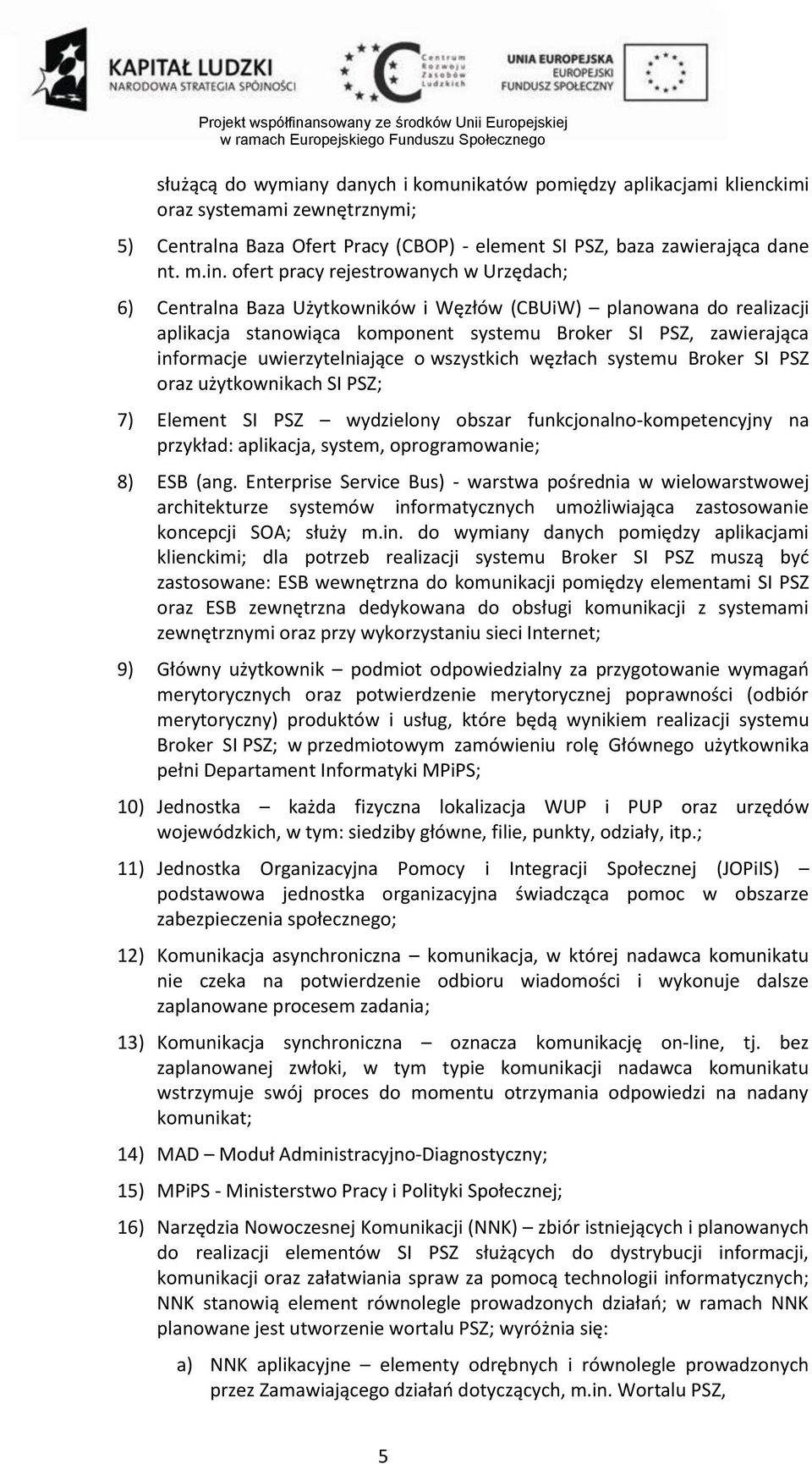 uwierzytelniające o wszystkich węzłach systemu Broker SI PSZ oraz użytkownikach SI PSZ; 7) Element SI PSZ wydzielony obszar funkcjonalno-kompetencyjny na przykład: aplikacja, system, oprogramowanie;