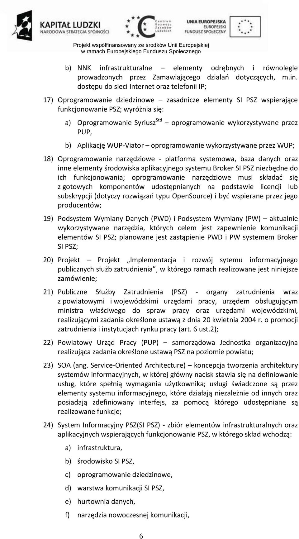 dostępu do sieci Internet oraz telefonii IP; 17) Oprogramowanie dziedzinowe zasadnicze elementy SI PSZ wspierające funkcjonowanie PSZ; wyróżnia się: a) Oprogramowanie Syriusz Std oprogramowanie