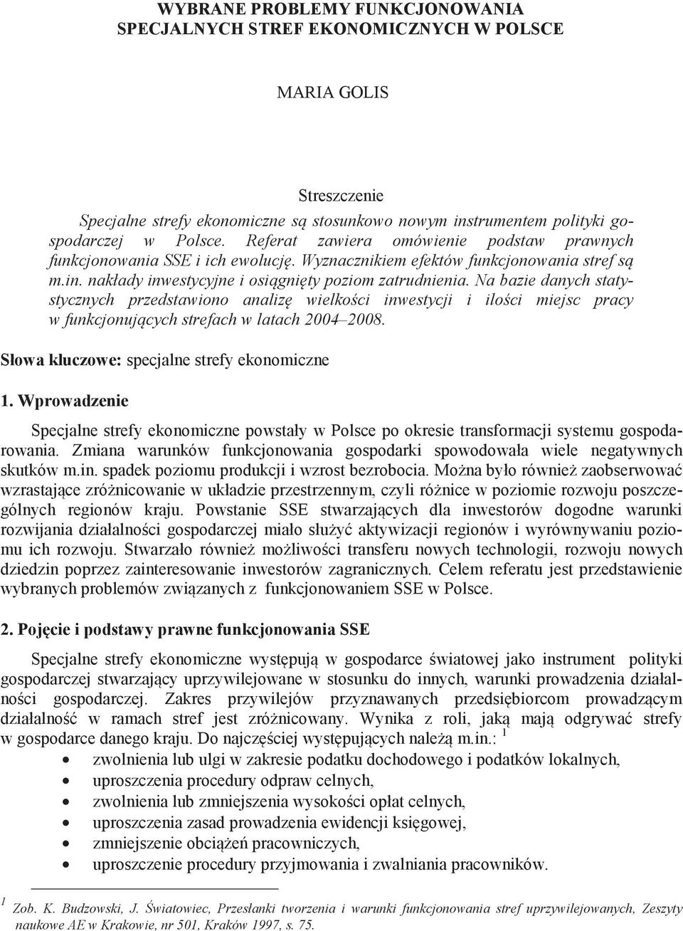 Na bazie danych statystycznych przedstawiono analiz wielko ci inwestycji i ilo ci miejsc pracy w funkcjonuj cych strefach w latach 2004 2008. Słowa kluczowe: specjalne strefy ekonomiczne 1.