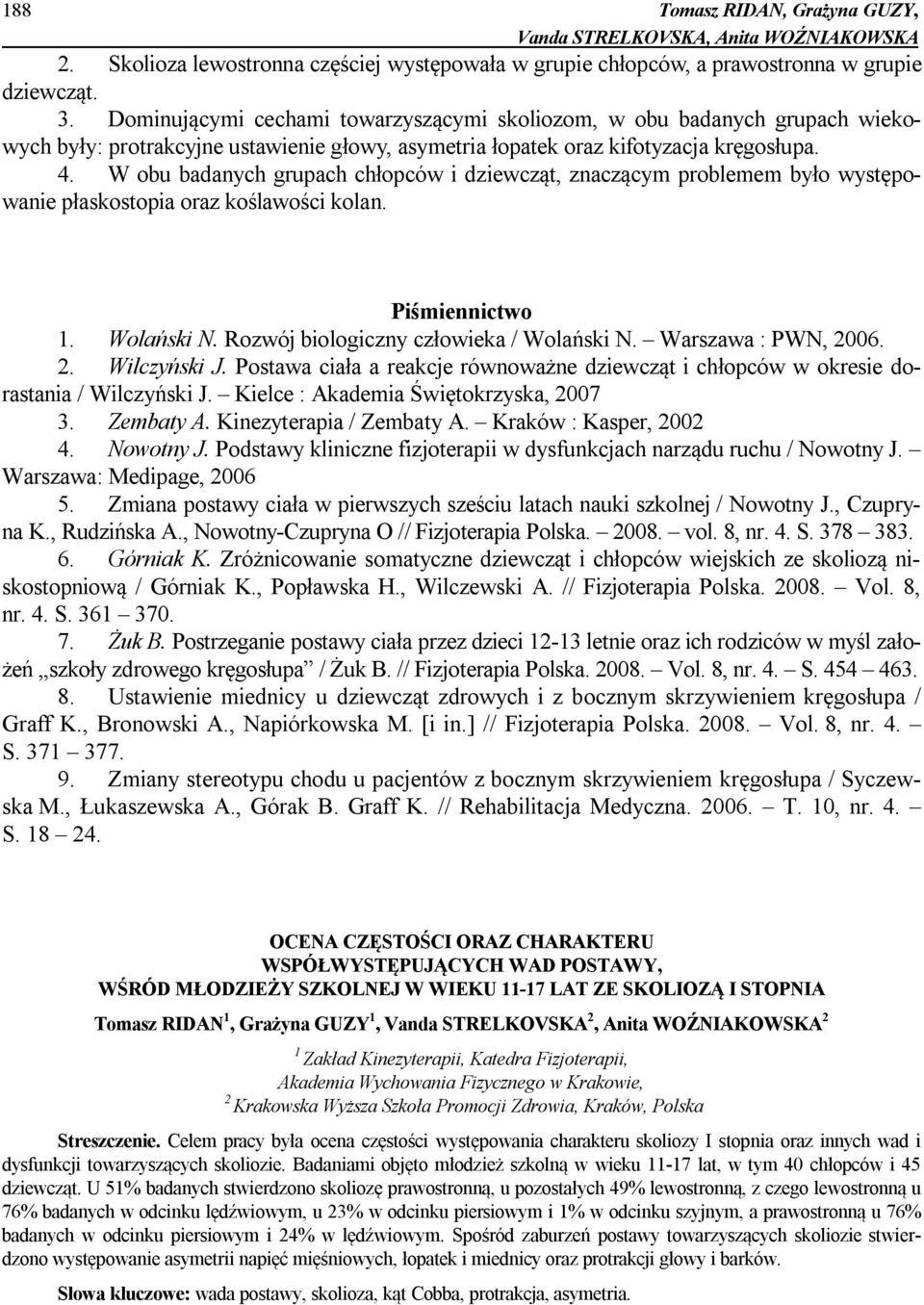 W obu badanych grupach chłopców i dziewcząt, znaczącym problemem było występowanie płaskostopia oraz koślawości kolan. Piśmiennictwo 1. Wolański N. Rozwój biologiczny człowieka / Wolański N.