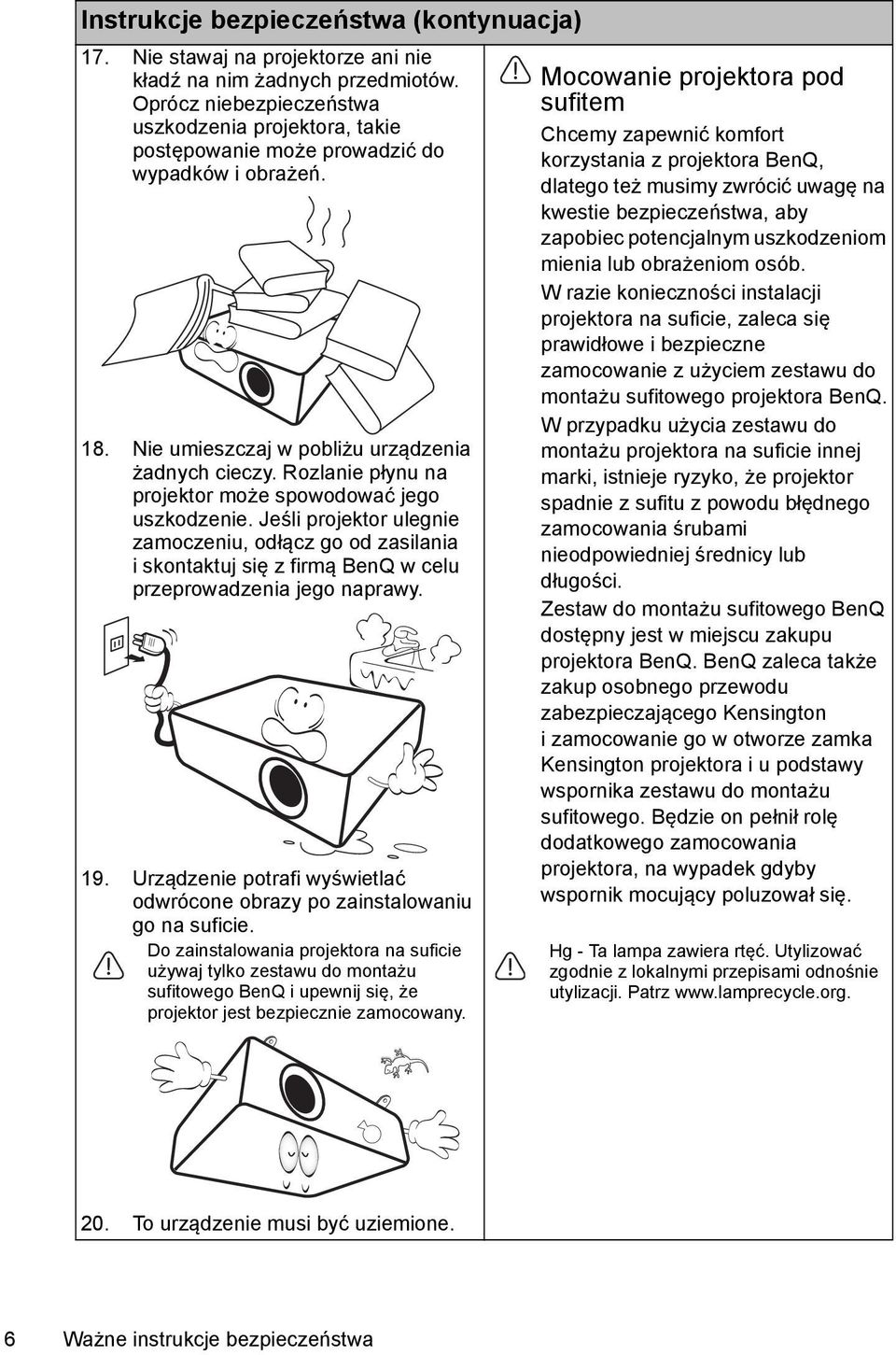 Rozlanie płynu na projektor może spowodować jego uszkodzenie. Jeśli projektor ulegnie zamoczeniu, odłącz go od zasilania i skontaktuj się z firmą BenQ w celu przeprowadzenia jego naprawy. 19.