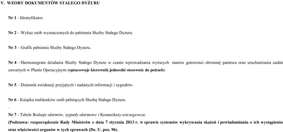 jednostki stosownie do potrzeb). Nr 5 Dziennik ewidencji przyjętych i nadanych informacji i sygnałów. Nr 6 - Książka meldunków osób pełniących Służbę Stałego Dyżuru.