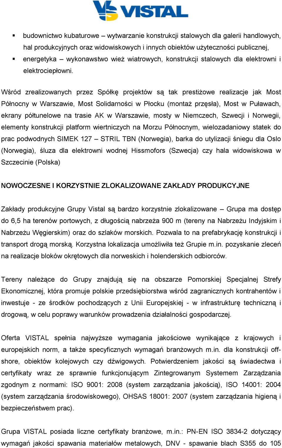 Wśród zrealizowanych przez Spółkę projektów są tak prestiżowe realizacje jak Most Północny w Warszawie, Most Solidarności w Płocku (montaż przęsła), Most w Puławach, ekrany półtunelowe na trasie AK w