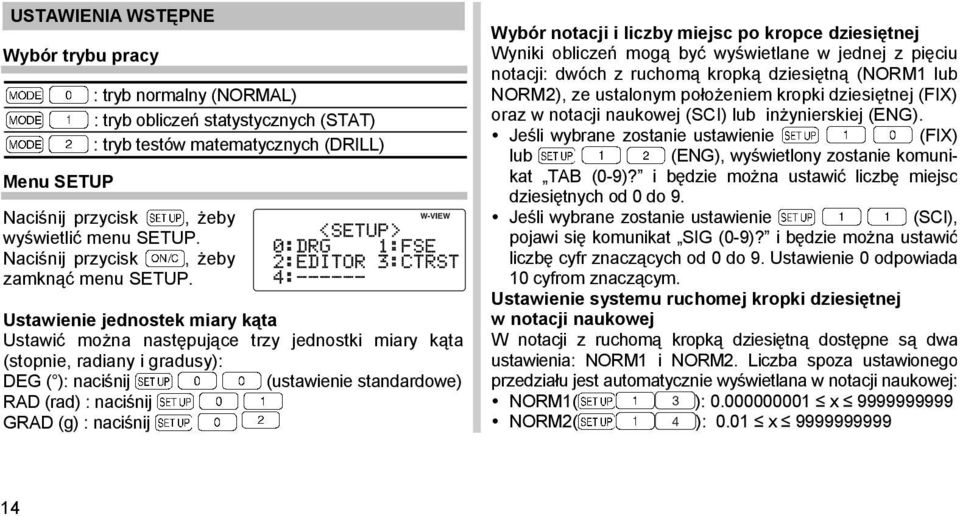 Ustawienie jednostek miary kąta Ustawić można następujące trzy jednostki miary kąta (stopnie, radiany i gradusy): DEG ( ): naciśnij (ustawienie standardowe) RAD (rad) : naciśnij GRAD (g) : naciśnij