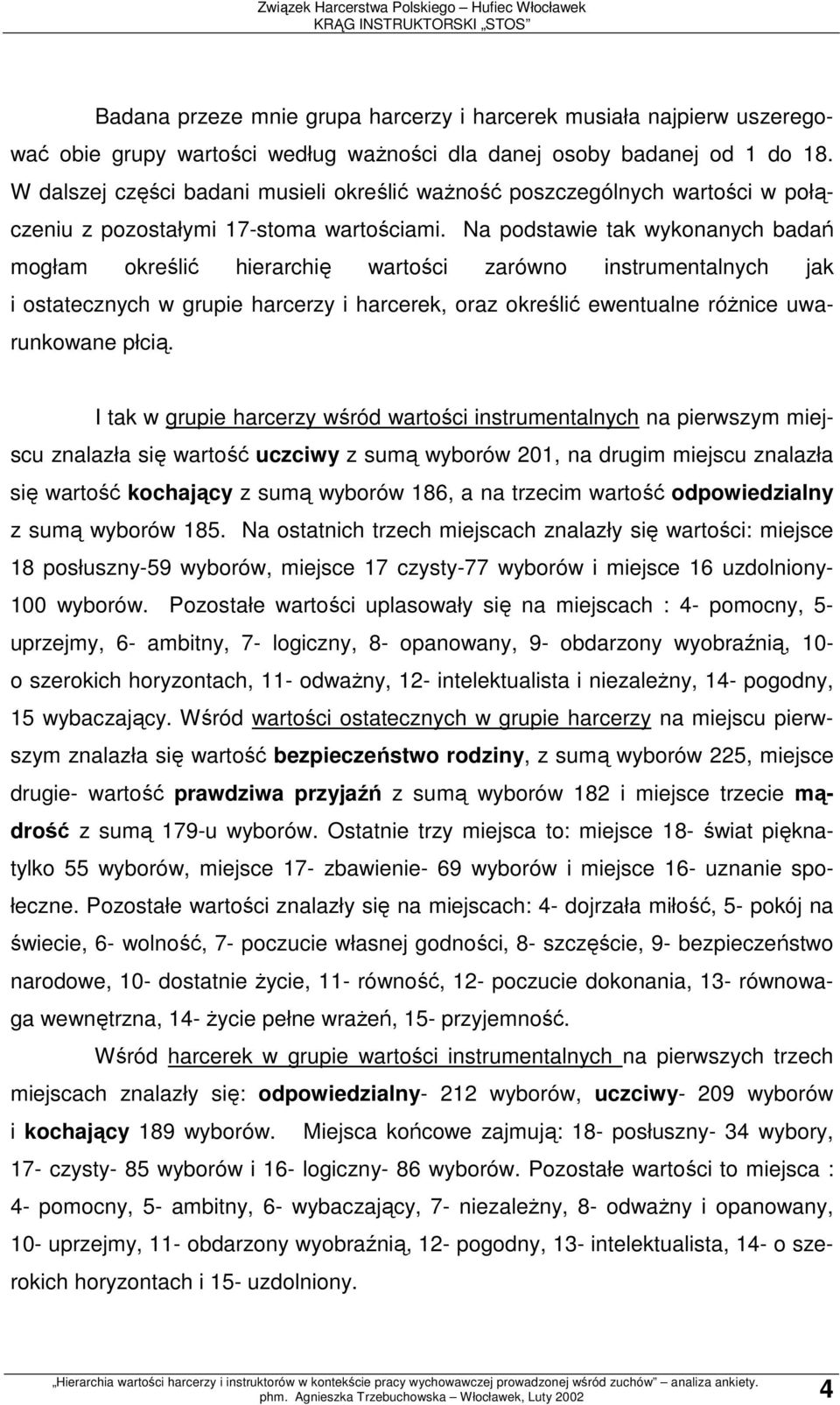 Na podstawie tak wykonanych badań mogłam określić hierarchię wartości zarówno instrumentalnych jak i ostatecznych w grupie harcerzy i harcerek, oraz określić ewentualne róŝnice uwarunkowane płcią.