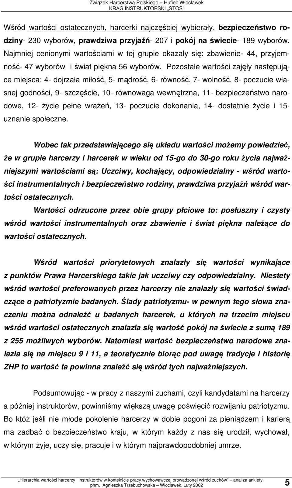 Pozostałe wartości zajęły następujące miejsca: 4- dojrzała miłość, 5- mądrość, 6- równość, 7- wolność, 8- poczucie własnej godności, 9- szczęście, 10- równowaga wewnętrzna, 11- bezpieczeństwo