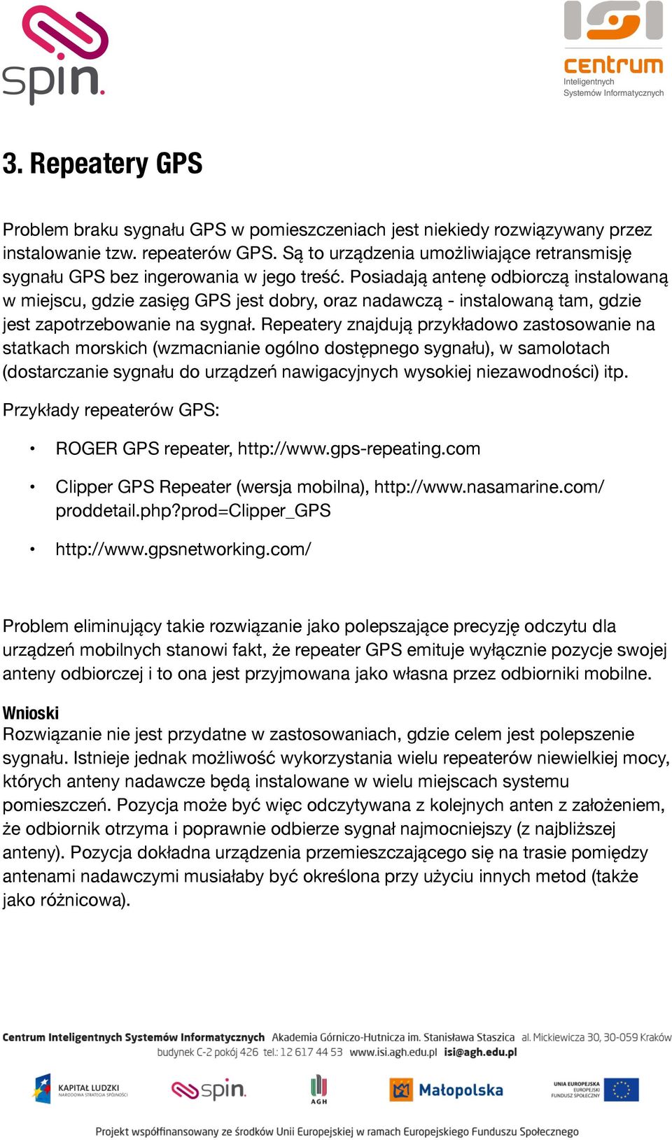 Posiadają antenę odbiorczą instalowaną w miejscu, gdzie zasięg GPS jest dobry, oraz nadawczą - instalowaną tam, gdzie jest zapotrzebowanie na sygnał.