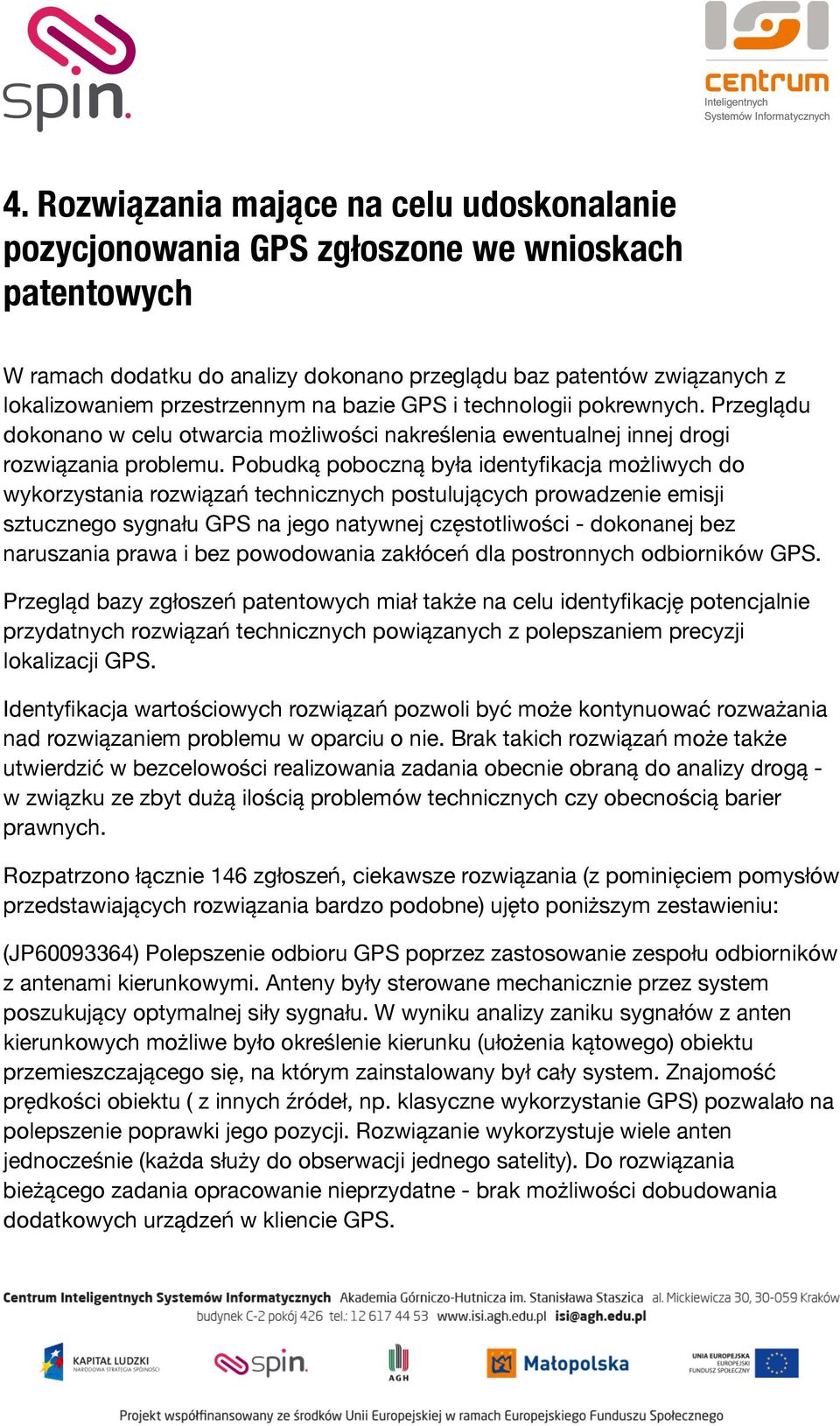 Pobudką poboczną była identyfikacja możliwych do wykorzystania rozwiązań technicznych postulujących prowadzenie emisji sztucznego sygnału GPS na jego natywnej częstotliwości - dokonanej bez