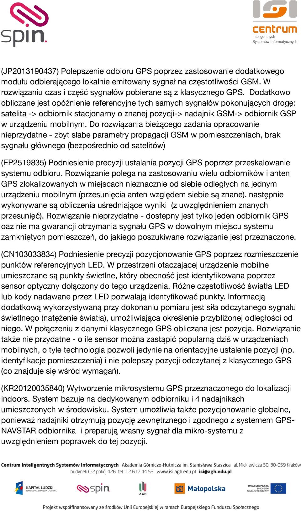 Dodatkowo obliczane jest opóźnienie referencyjne tych samych sygnałów pokonujących drogę: satelita -> odbiornik stacjonarny o znanej pozycji-> nadajnik GSM-> odbiornik GSP w urządzeniu mobilnym.