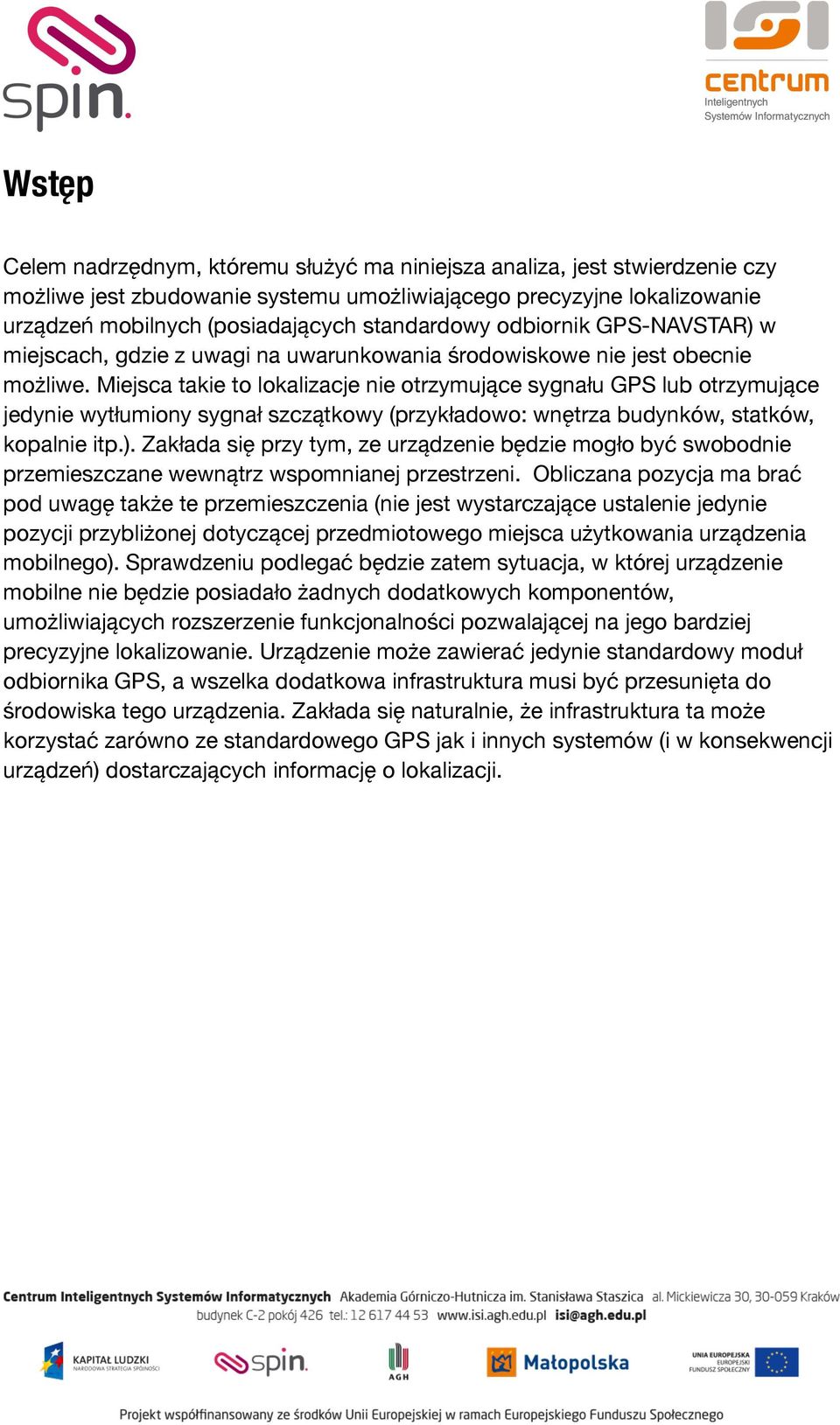 Miejsca takie to lokalizacje nie otrzymujące sygnału GPS lub otrzymujące jedynie wytłumiony sygnał szczątkowy (przykładowo: wnętrza budynków, statków, kopalnie itp.).