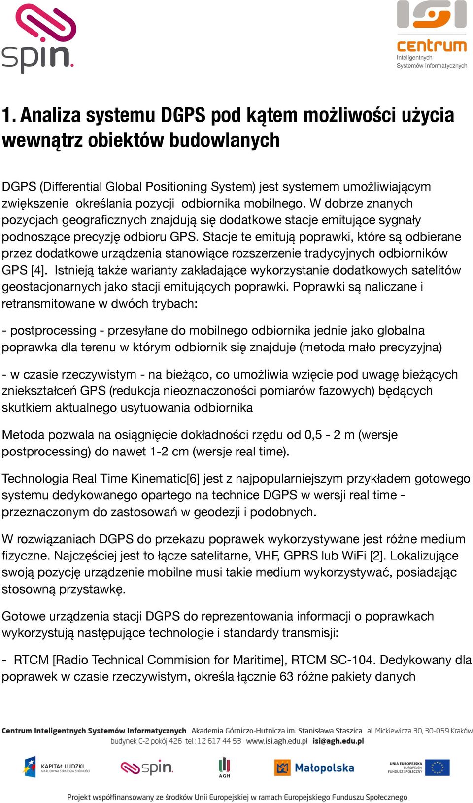 Stacje te emitują poprawki, które są odbierane przez dodatkowe urządzenia stanowiące rozszerzenie tradycyjnych odbiorników GPS [4].