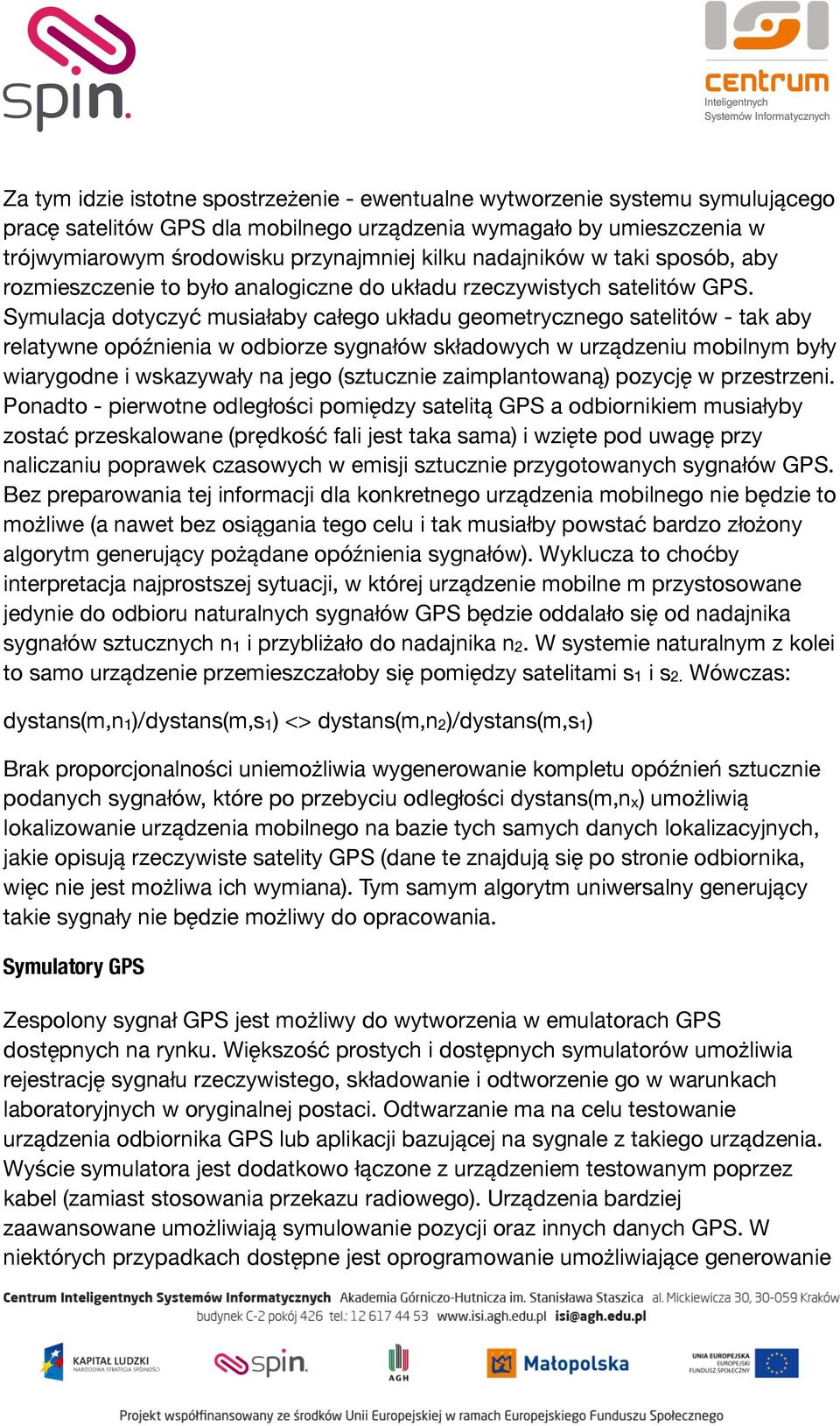 Symulacja dotyczyć musiałaby całego układu geometrycznego satelitów - tak aby relatywne opóźnienia w odbiorze sygnałów składowych w urządzeniu mobilnym były wiarygodne i wskazywały na jego (sztucznie