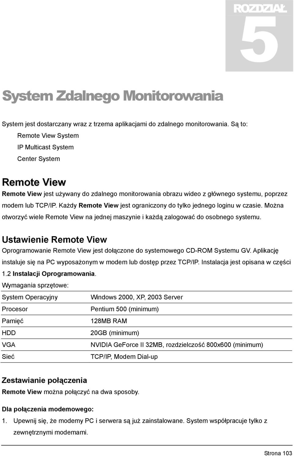 Każdy Remote View jest ograniczony do tylko jednego loginu w czasie. Można otworzyć wiele Remote View na jednej maszynie i każdą zalogować do osobnego systemu.