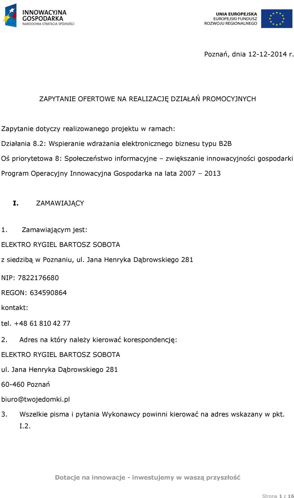 2007 2013 I. ZAMAWIAJĄCY 1. Zamawiającym jest: ELEKTRO RYGIEL BARTOSZ SOBOTA z siedzibą w Poznaniu, ul. Jana Henryka Dąbrowskiego 281 NIP: 7822176680 REGON: 634590864 kontakt: tel.