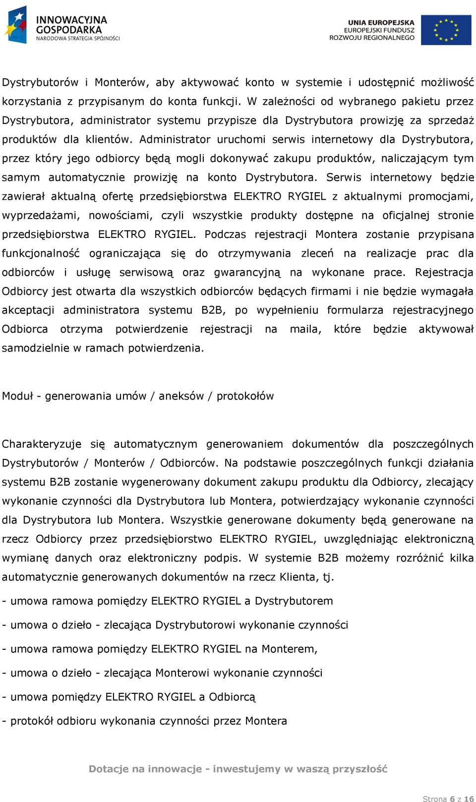 Administrator uruchomi serwis internetowy dla Dystrybutora, przez który jego odbiorcy będą mogli dokonywać zakupu produktów, naliczającym tym samym automatycznie prowizję na konto Dystrybutora.