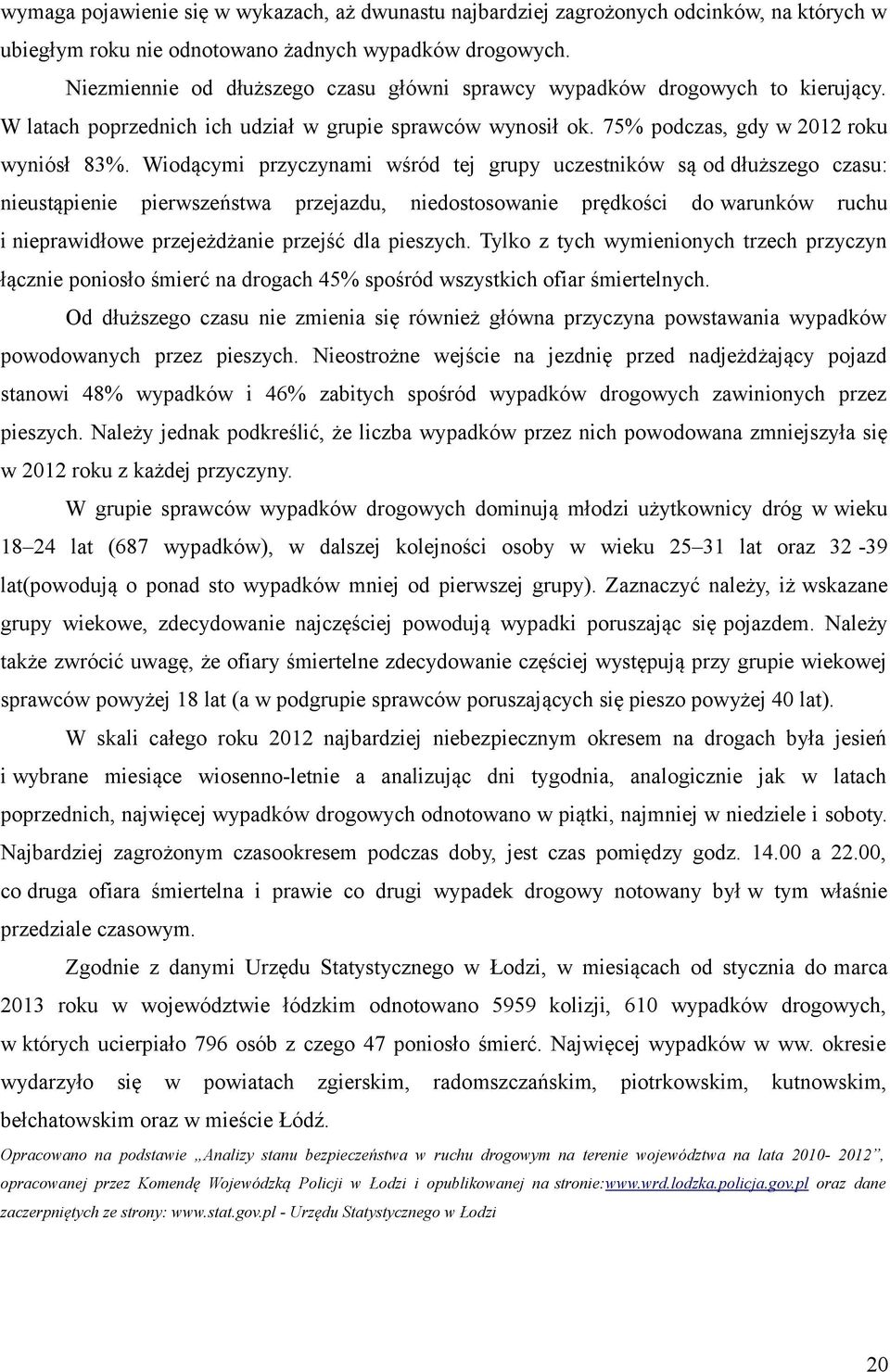 Wiodącymi przyczynami wśród tej grupy uczestników są od dłuższego czasu: nieustąpienie pierwszeństwa przejazdu, niedostosowanie prędkości do warunków ruchu i nieprawidłowe przejeżdżanie przejść dla