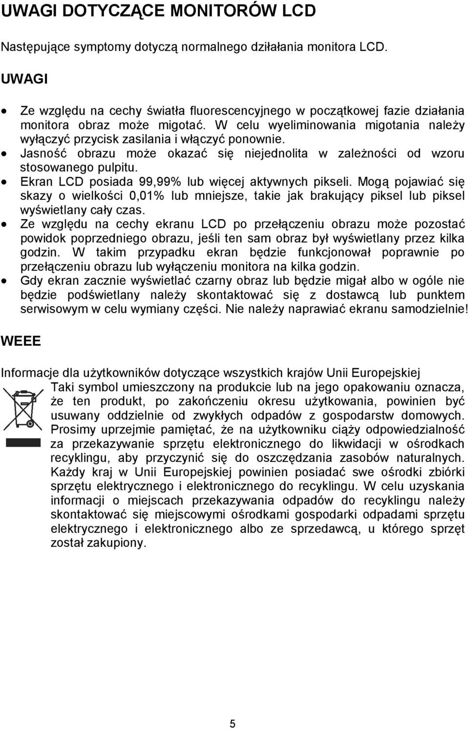 Jasność obrazu może okazać się niejednolita w zależności od wzoru stosowanego pulpitu. Ekran LCD posiada 99,99% lub więcej aktywnych pikseli.