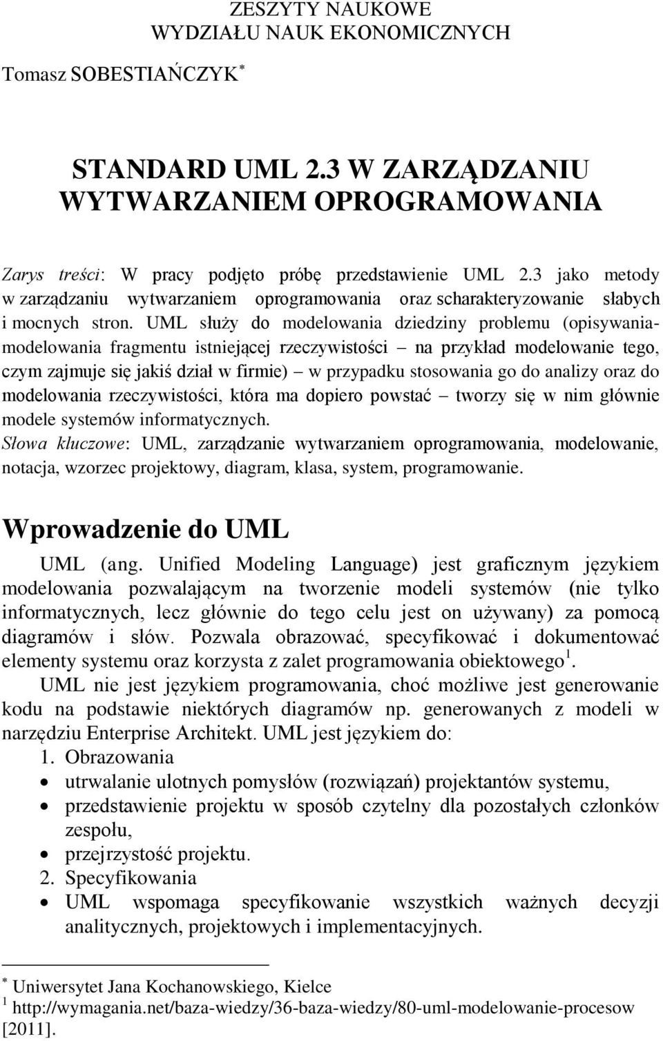 UML służy do modelowania dziedziny problemu (opisywaniamodelowania fragmentu istniejącej rzeczywistości na przykład modelowanie tego, czym zajmuje się jakiś dział w firmie) w przypadku stosowania go