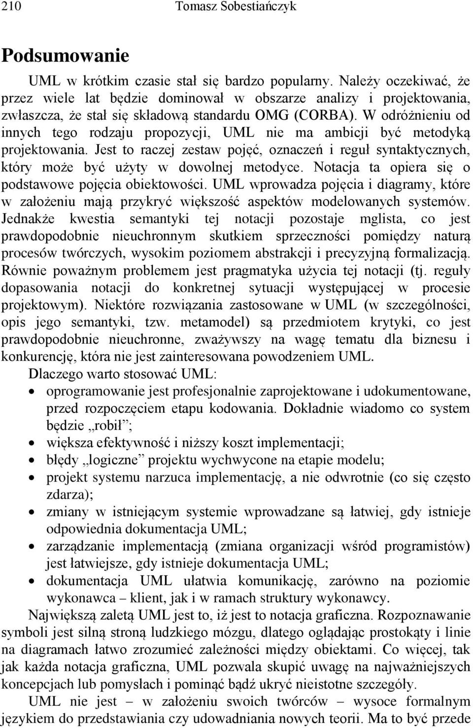 W odróżnieniu od innych tego rodzaju propozycji, UML nie ma ambicji być metodyką projektowania. Jest to raczej zestaw pojęć, oznaczeń i reguł syntaktycznych, który może być użyty w dowolnej metodyce.