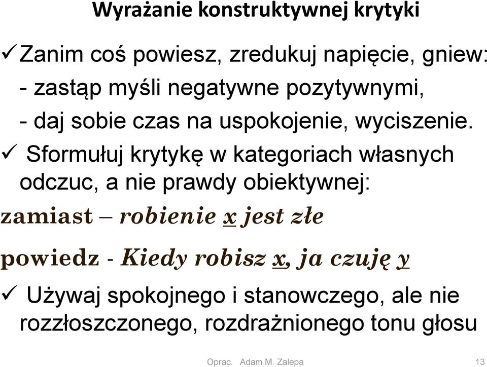 Sformułuj krytykę w kategoriach własnych odczuc, a nie prawdy obiektywnej: zamiast robienie x jest złe