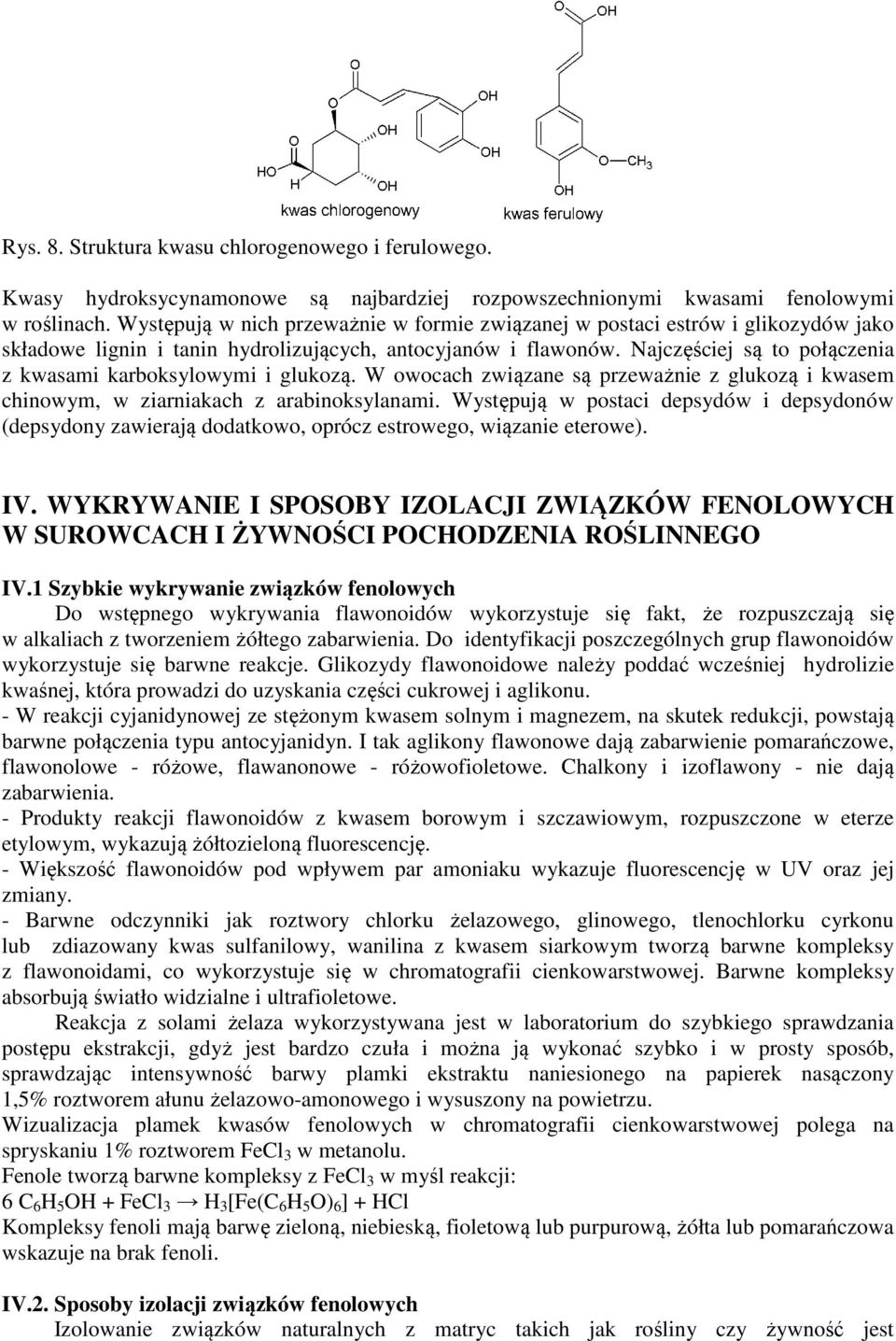 Najczęściej są to połączenia z kwasami karboksylowymi i glukozą. W owocach związane są przeważnie z glukozą i kwasem chinowym, w ziarniakach z arabinoksylanami.