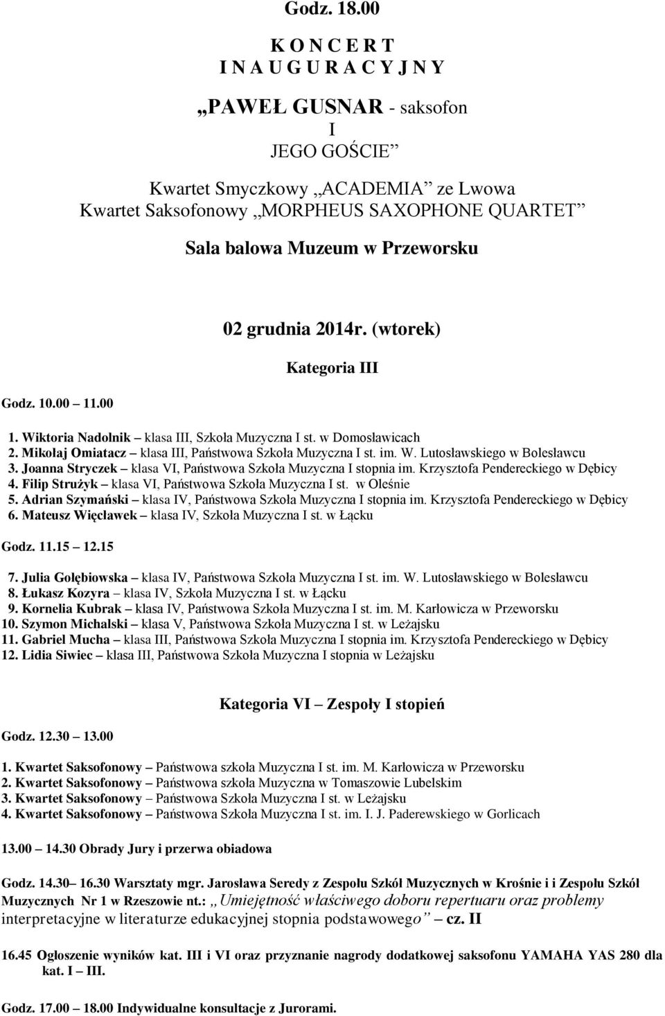 Godz. 10.00 11.00 02 grudnia 2014r. (wtorek) Kategoria III 1. Wiktoria Nadolnik klasa III, Szkoła Muzyczna I st. w Domosławicach 2. Mikołaj Omiatacz klasa III, Państwowa Szkoła Muzyczna I st. im. W. Lutosławskiego w Bolesławcu 3.