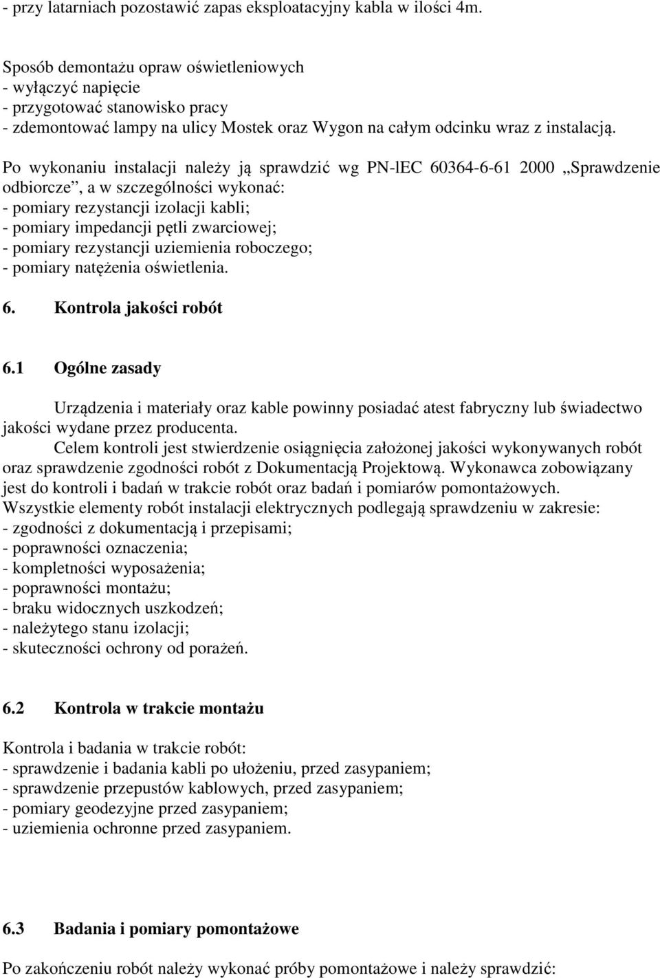 Po wykonaniu instalacji należy ją sprawdzić wg PN-lEC 60364-6-61 2000 Sprawdzenie odbiorcze, a w szczególności wykonać: - pomiary rezystancji izolacji kabli; - pomiary impedancji pętli zwarciowej; -