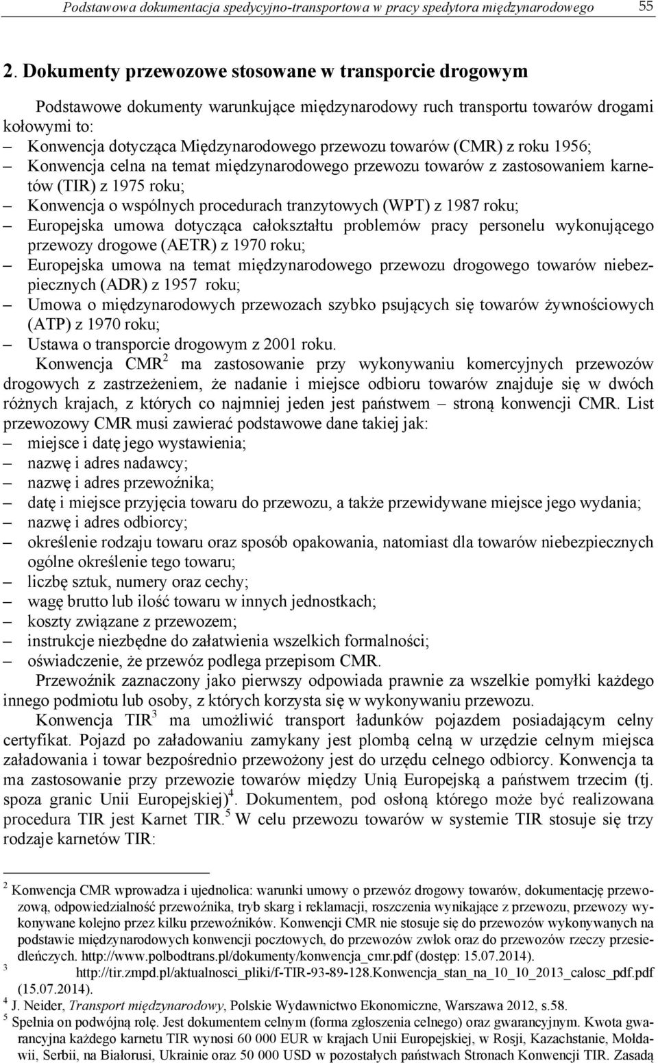 towarów (CMR) z roku 1956; Konwencja celna na temat międzynarodowego przewozu towarów z zastosowaniem karnetów (TIR) z 1975 roku; Konwencja o wspólnych procedurach tranzytowych (WPT) z 1987 roku;