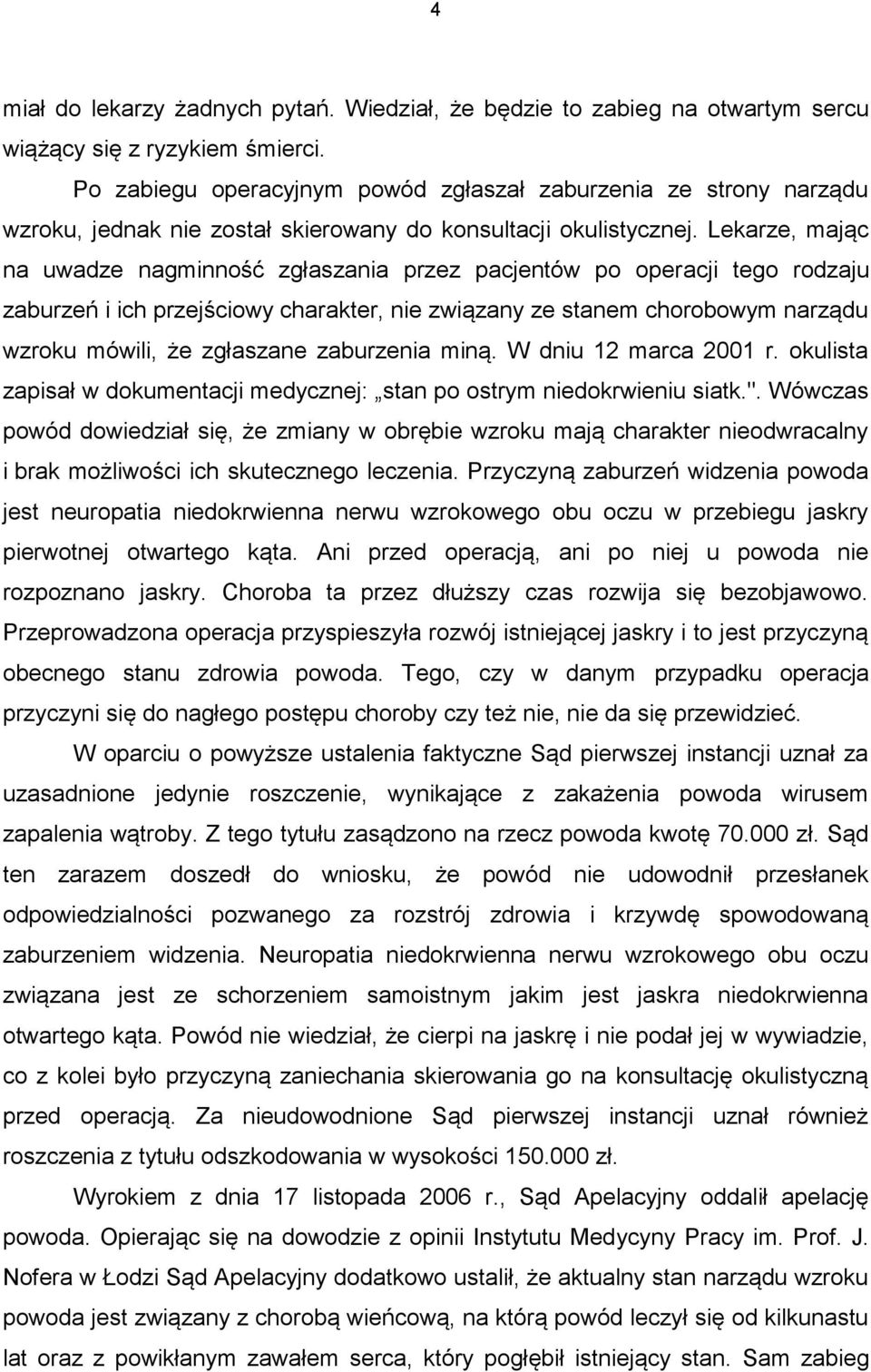 Lekarze, mając na uwadze nagminność zgłaszania przez pacjentów po operacji tego rodzaju zaburzeń i ich przejściowy charakter, nie związany ze stanem chorobowym narządu wzroku mówili, że zgłaszane