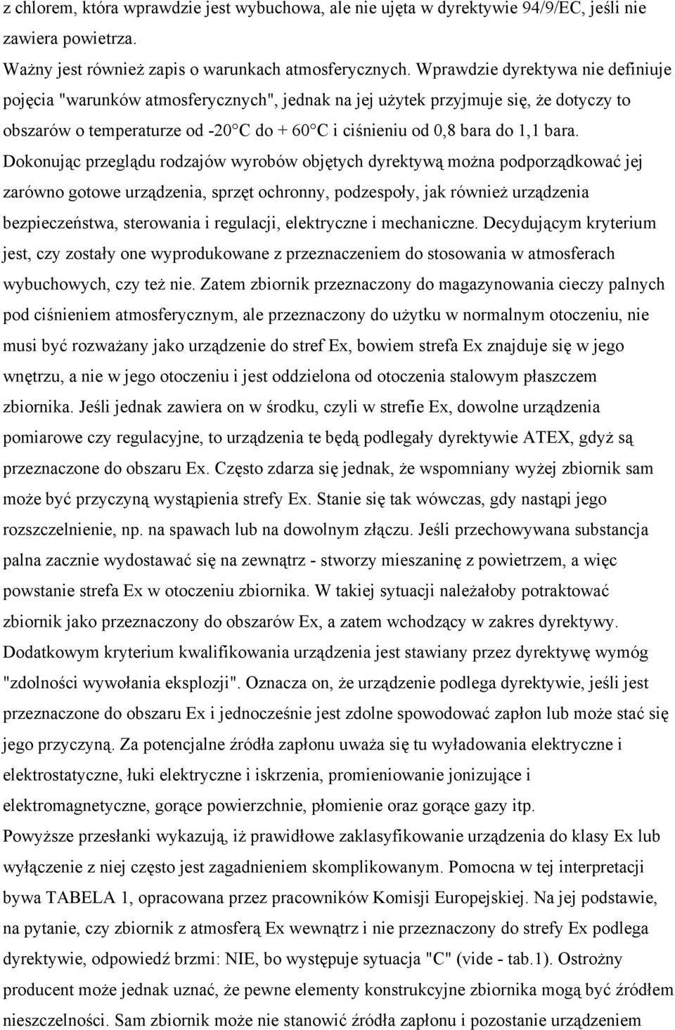 Dokonując przeglądu rodzajów wyrobów objętych dyrektywą można podporządkować jej zarówno gotowe urządzenia, sprzęt ochronny, podzespoły, jak również urządzenia bezpieczeństwa, sterowania i regulacji,