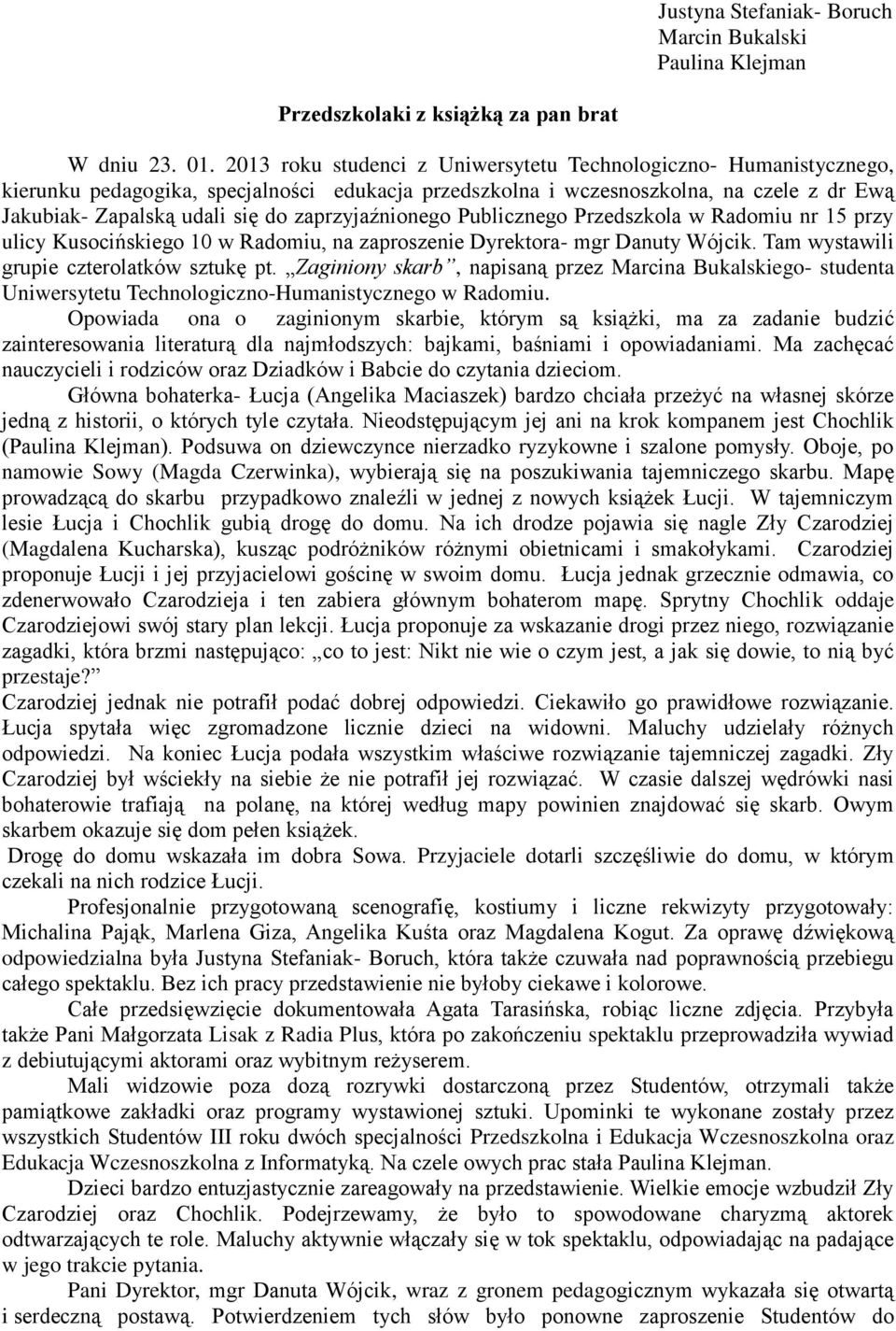 zaprzyjaźnionego Publicznego Przedszkola w Radomiu nr 15 przy ulicy Kusocińskiego 10 w Radomiu, na zaproszenie Dyrektora- mgr Danuty Wójcik. Tam wystawili grupie czterolatków sztukę pt.